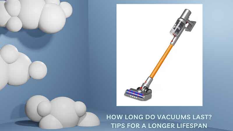How Long Do Vacuums Last Tips for a Longer Lifespan