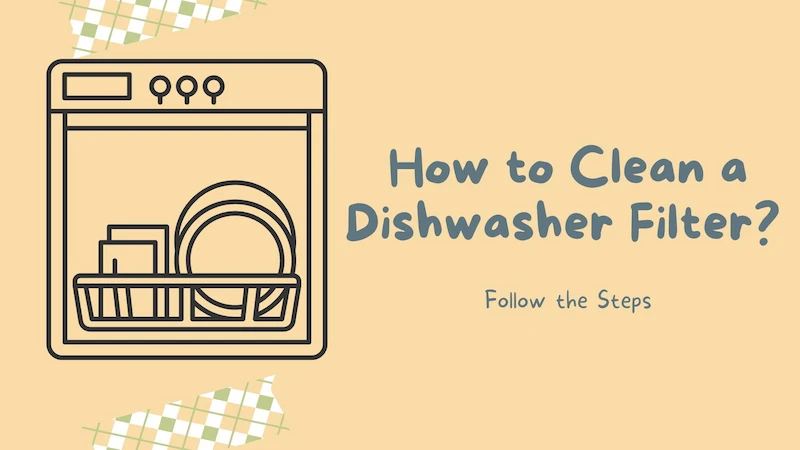 How to Clean a Dishwasher Filter? Follow the Steps