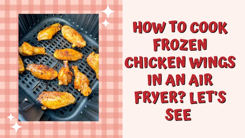 How to Cook Frozen Chicken Wings in An Air Fryer? Let’s See