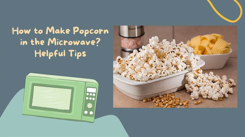 How to Make Popcorn in the Microwave? Helpful Tips