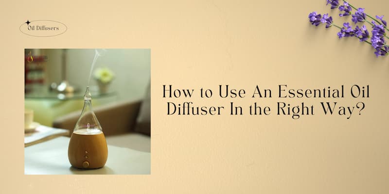 How to Use An Essential Oil Diffuser In the Right Way?
